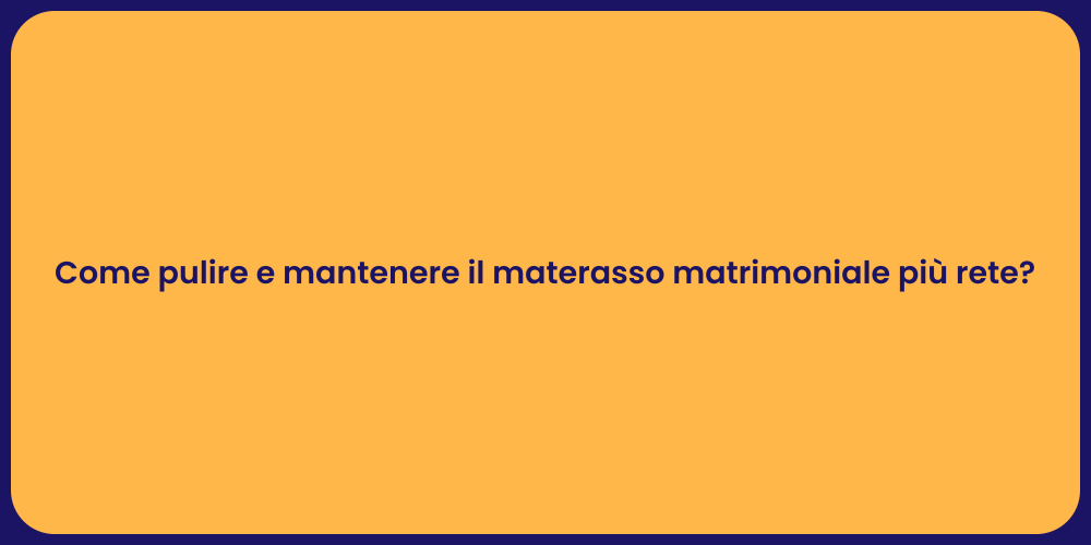 Come pulire e mantenere il materasso matrimoniale più rete?