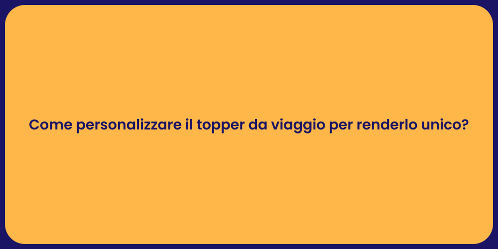 Come personalizzare il topper da viaggio per renderlo unico?
