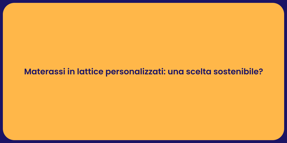 Materassi in lattice personalizzati: una scelta sostenibile?