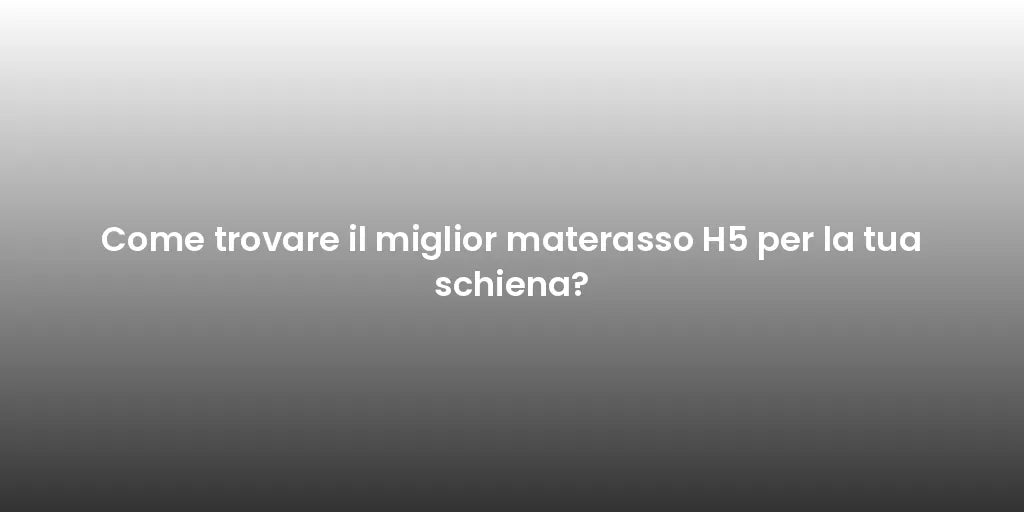 Come trovare il miglior materasso H5 per la tua schiena?
