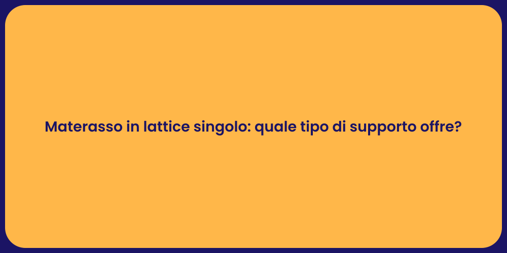 Materasso in lattice singolo: quale tipo di supporto offre?