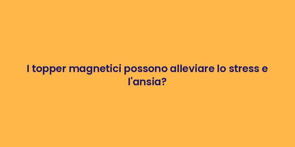 I topper magnetici possono alleviare lo stress e l'ansia?