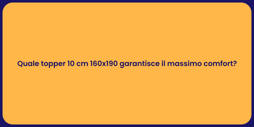 Quale topper 10 cm 160x190 garantisce il massimo comfort?