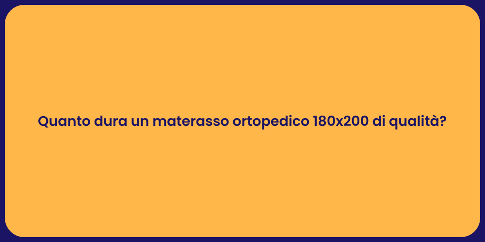 Quanto dura un materasso ortopedico 180x200 di qualità?