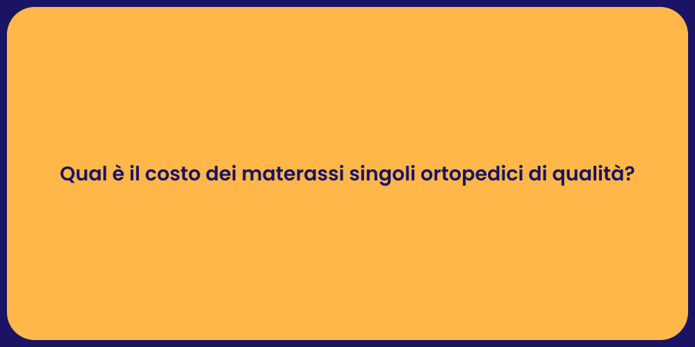 Qual è il costo dei materassi singoli ortopedici di qualità?
