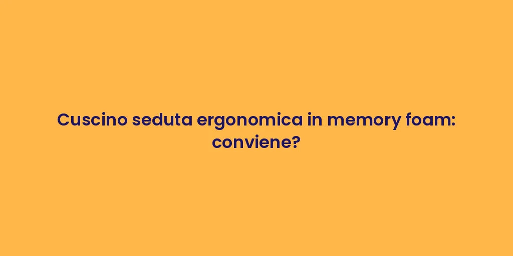 Cuscino seduta ergonomica in memory foam: conviene?