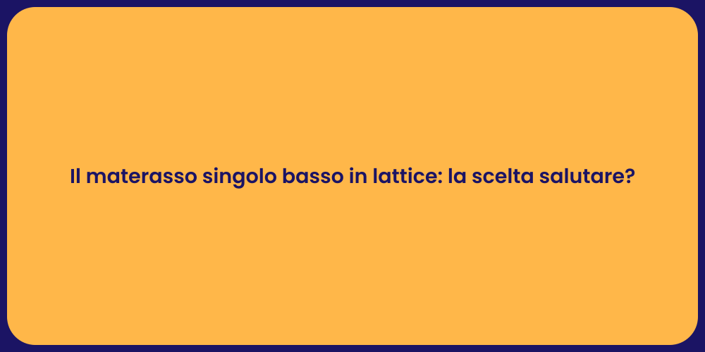 Il materasso singolo basso in lattice: la scelta salutare?