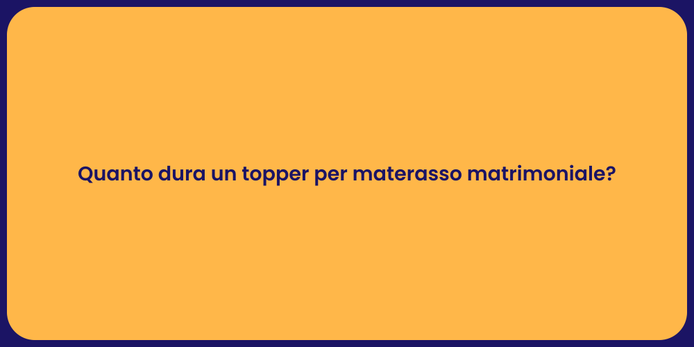 Quanto dura un topper per materasso matrimoniale?