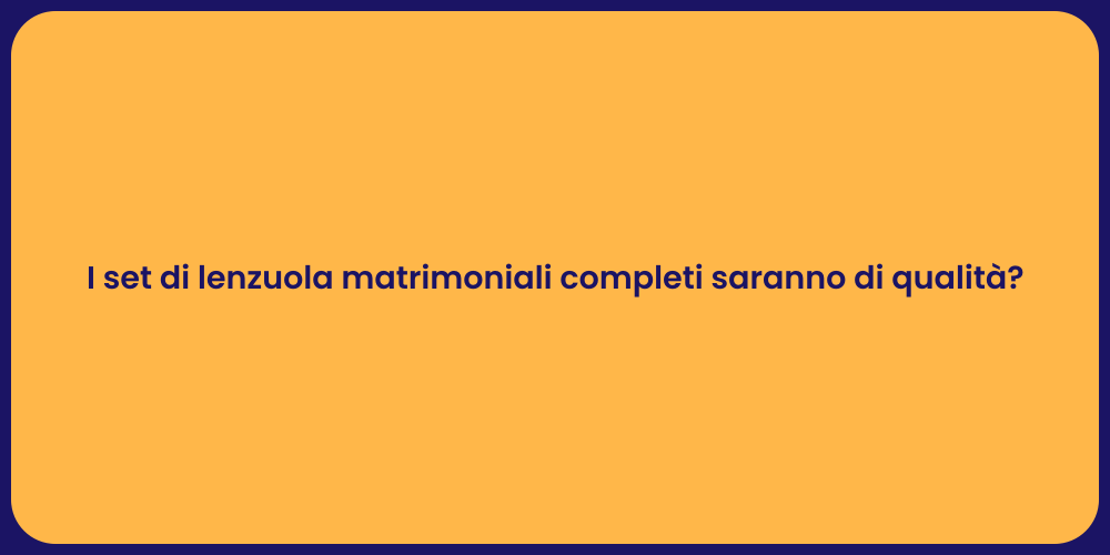 I set di lenzuola matrimoniali completi saranno di qualità?