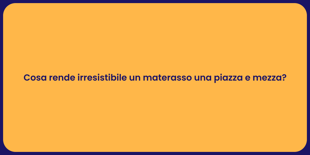 Cosa rende irresistibile un materasso una piazza e mezza?
