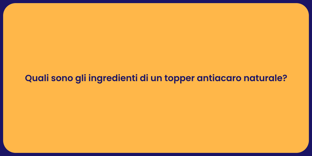 Quali sono gli ingredienti di un topper antiacaro naturale?