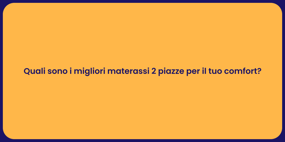 Quali sono i migliori materassi 2 piazze per il tuo comfort?