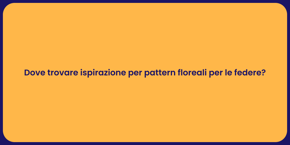 Dove trovare ispirazione per pattern floreali per le federe?