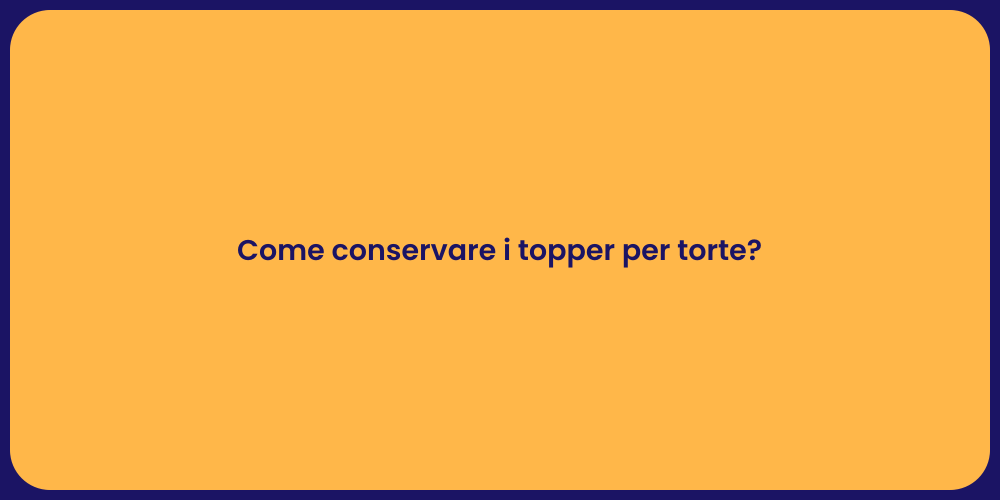 Come conservare i topper per torte?