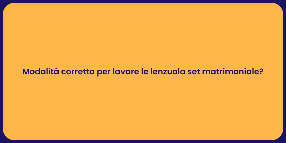Modalità corretta per lavare le lenzuola set matrimoniale?