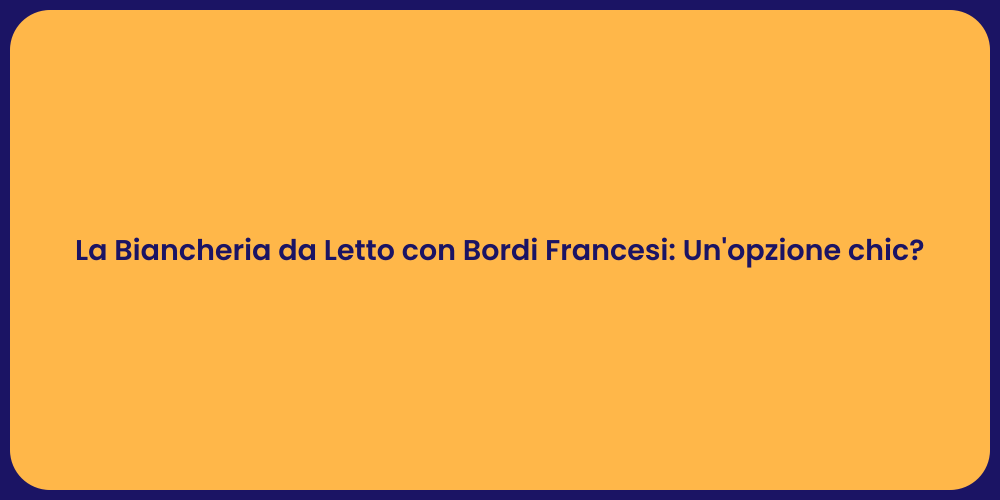 La Biancheria da Letto con Bordi Francesi: Un'opzione chic?
