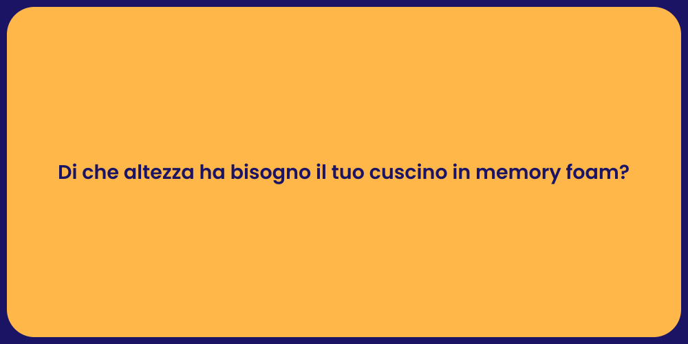 Di che altezza ha bisogno il tuo cuscino in memory foam?