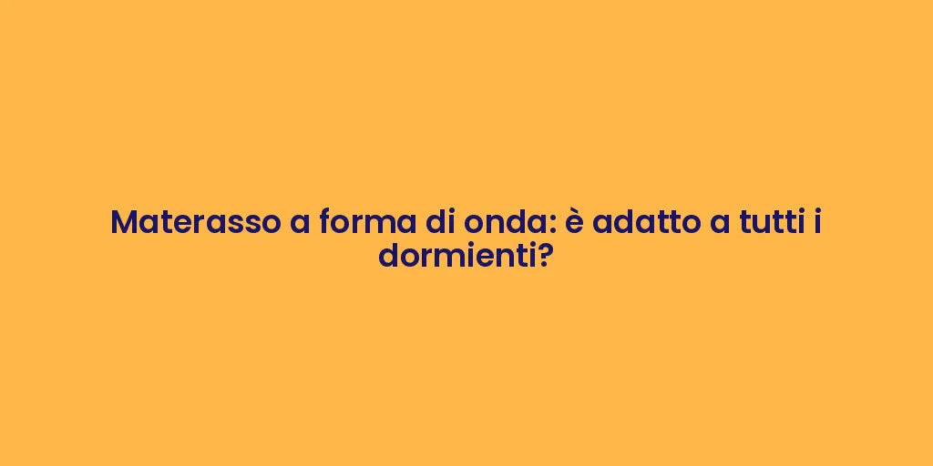 Materasso a forma di onda: è adatto a tutti i dormienti?