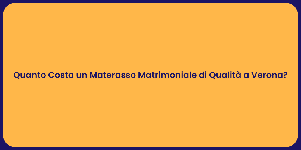Quanto Costa un Materasso Matrimoniale di Qualità a Verona?