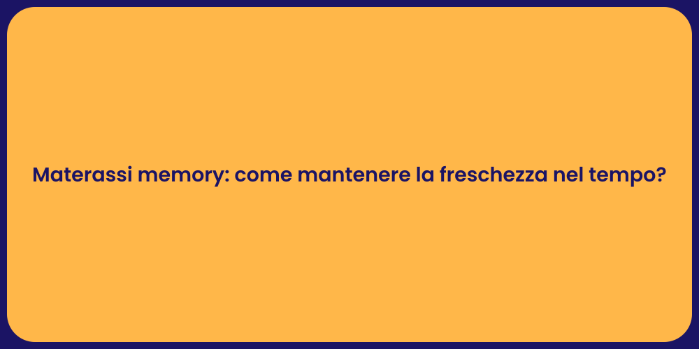 Materassi memory: come mantenere la freschezza nel tempo?