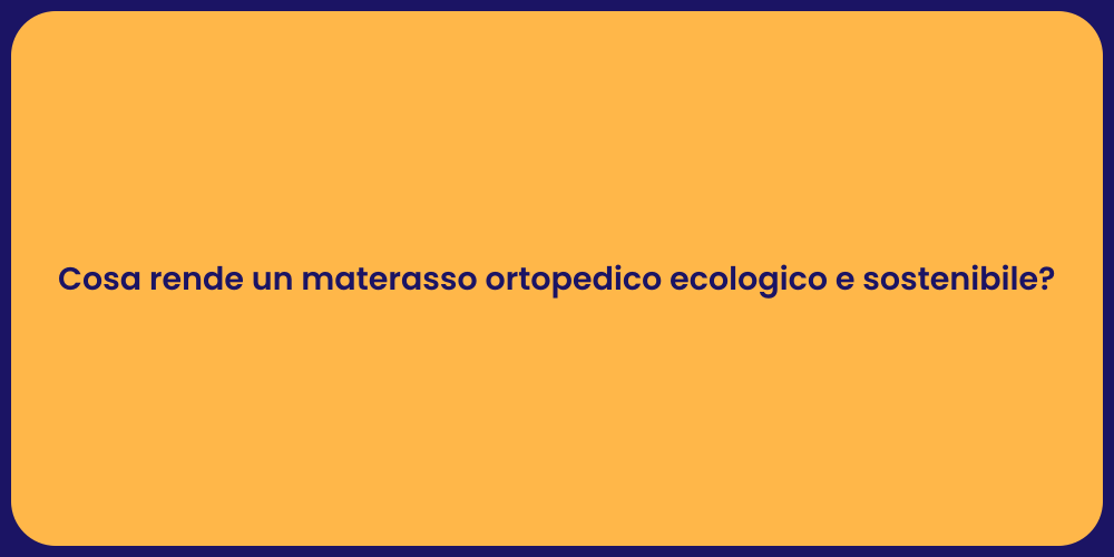 Cosa rende un materasso ortopedico ecologico e sostenibile?