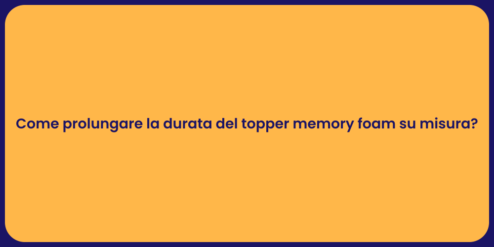 Come prolungare la durata del topper memory foam su misura?