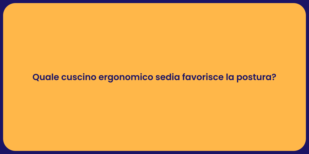 Quale cuscino ergonomico sedia favorisce la postura?