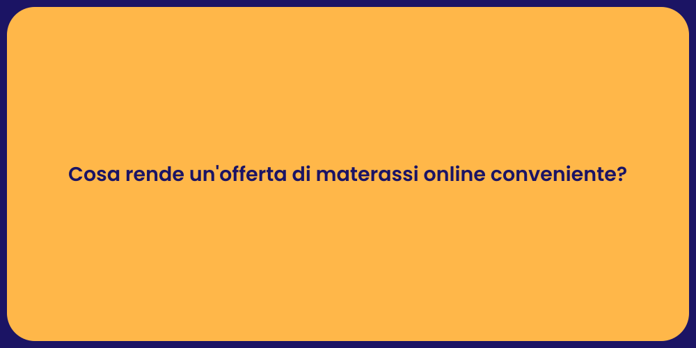 Cosa rende un'offerta di materassi online conveniente?