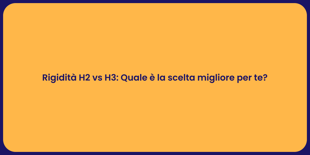 Rigidità H2 vs H3: Quale è la scelta migliore per te?