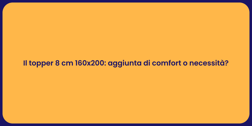 Il topper 8 cm 160x200: aggiunta di comfort o necessità?
