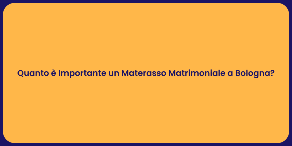 Quanto è Importante un Materasso Matrimoniale a Bologna?