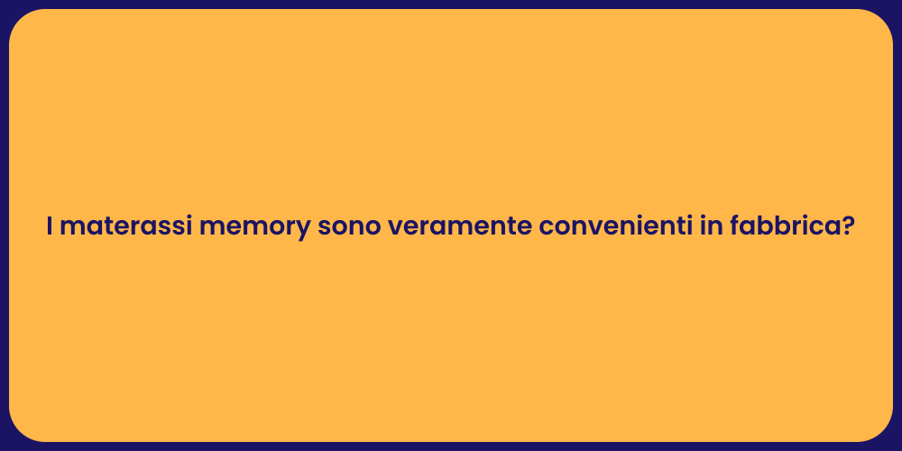 I materassi memory sono veramente convenienti in fabbrica?