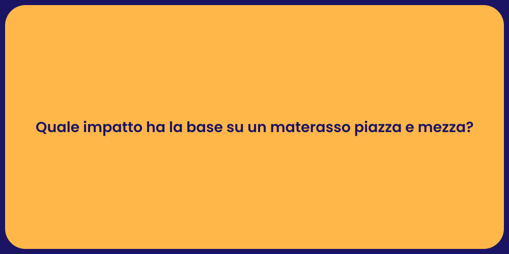 Quale impatto ha la base su un materasso piazza e mezza?