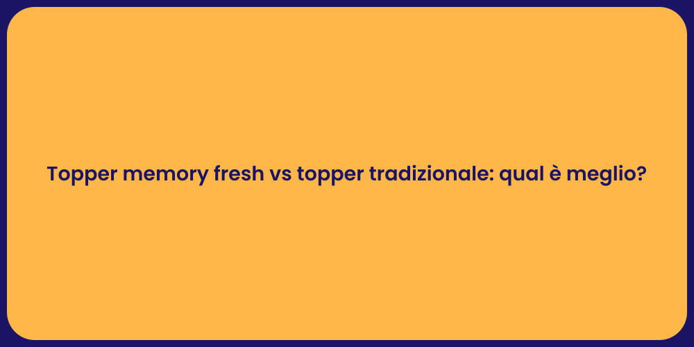 Topper memory fresh vs topper tradizionale: qual è meglio?