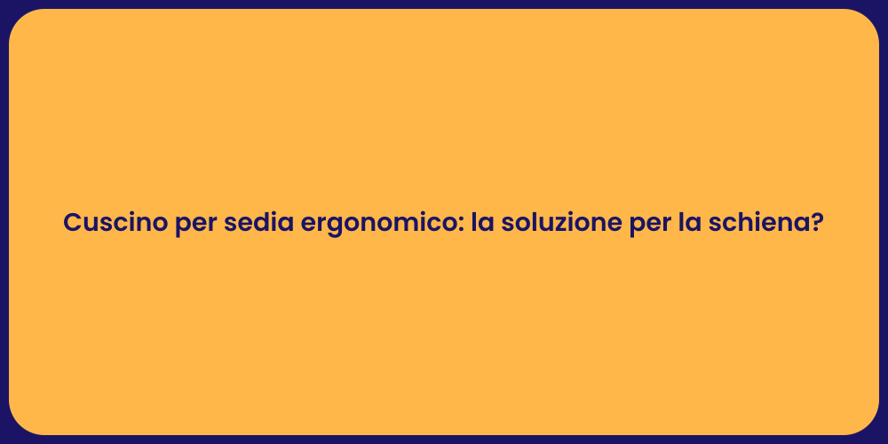 Cuscino per sedia ergonomico: la soluzione per la schiena?