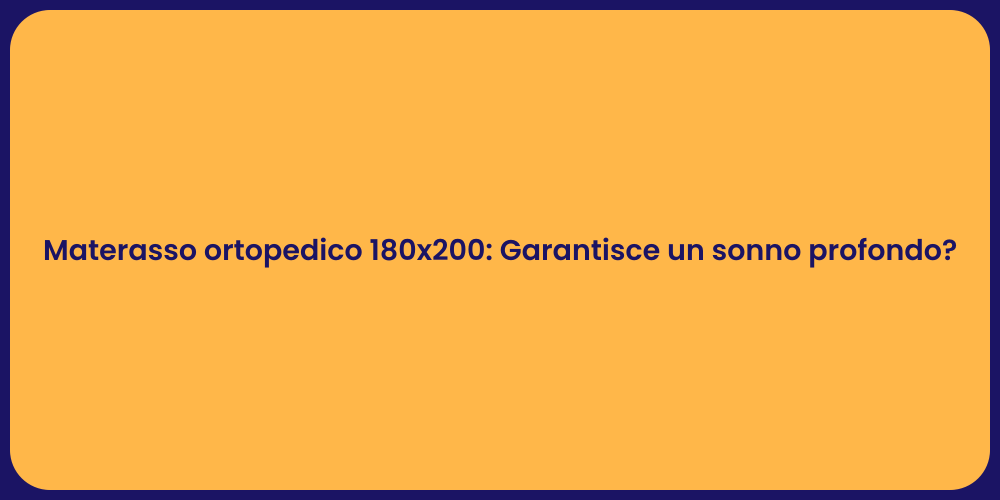 Materasso ortopedico 180x200: Garantisce un sonno profondo?