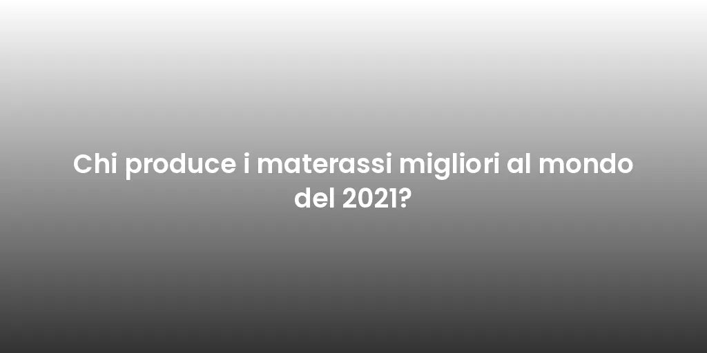 Chi produce i materassi migliori al mondo del 2021?