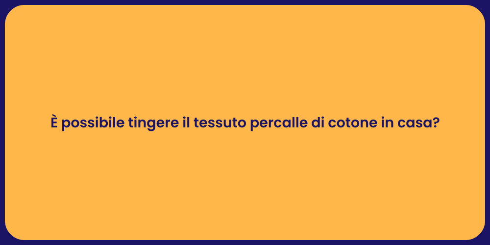 È possibile tingere il tessuto percalle di cotone in casa?