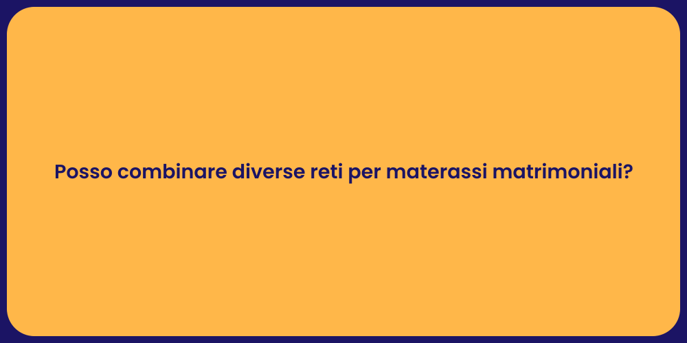 Posso combinare diverse reti per materassi matrimoniali?