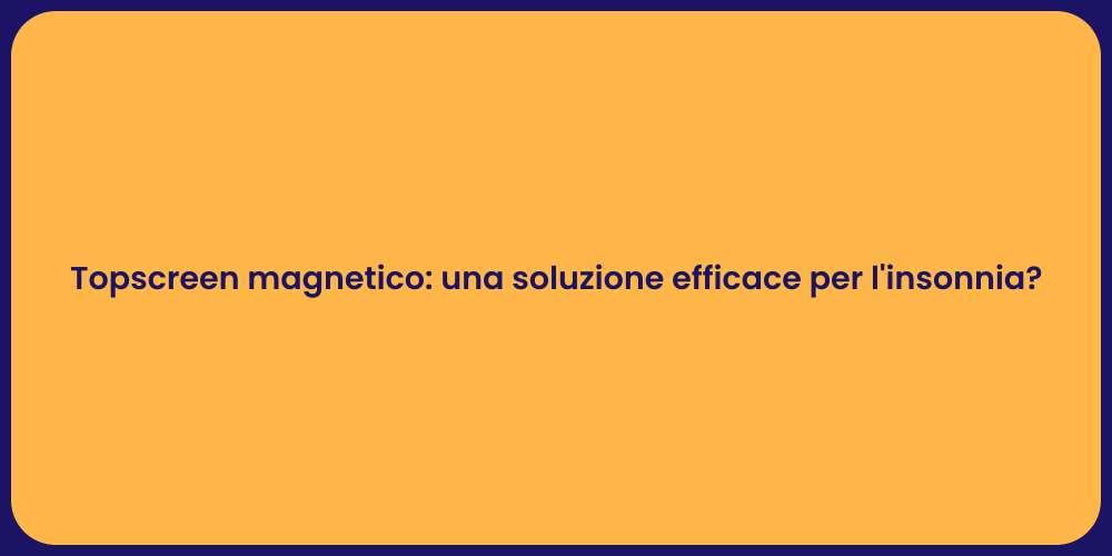 Topscreen magnetico: una soluzione efficace per l'insonnia?