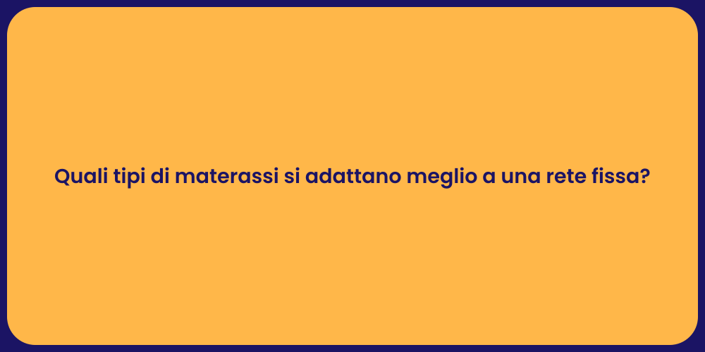 Quali tipi di materassi si adattano meglio a una rete fissa?