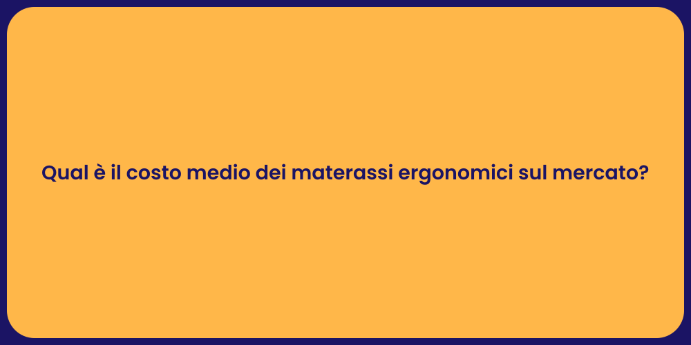 Qual è il costo medio dei materassi ergonomici sul mercato?