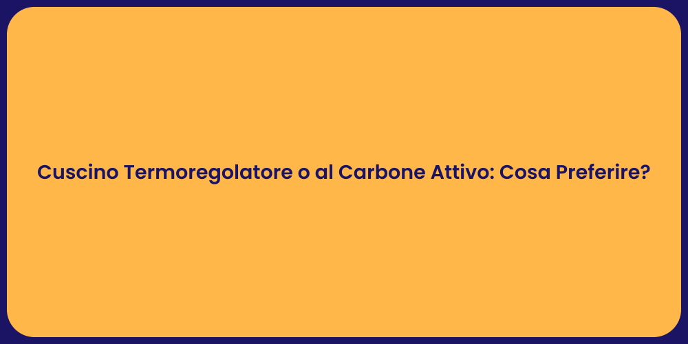 Cuscino Termoregolatore o al Carbone Attivo: Cosa Preferire?