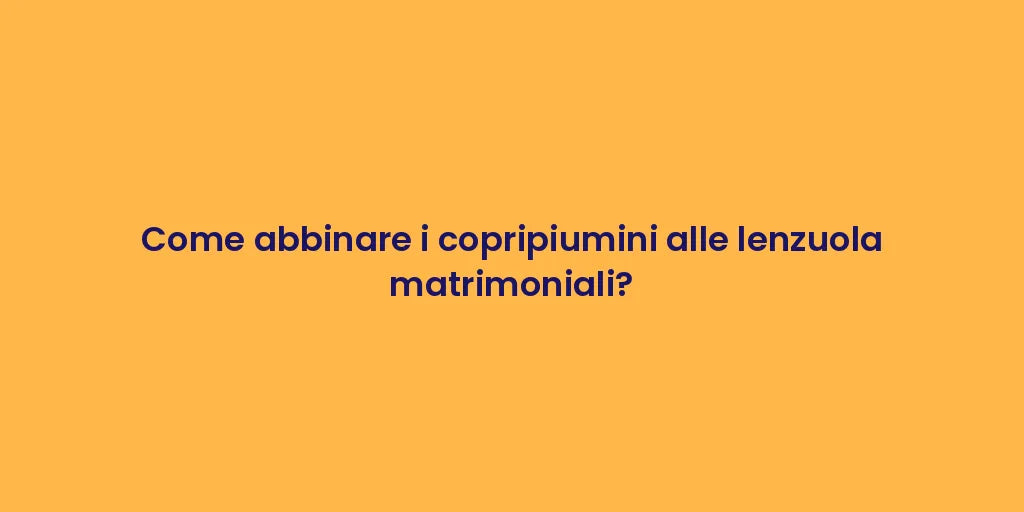 Come abbinare i copripiumini alle lenzuola matrimoniali?