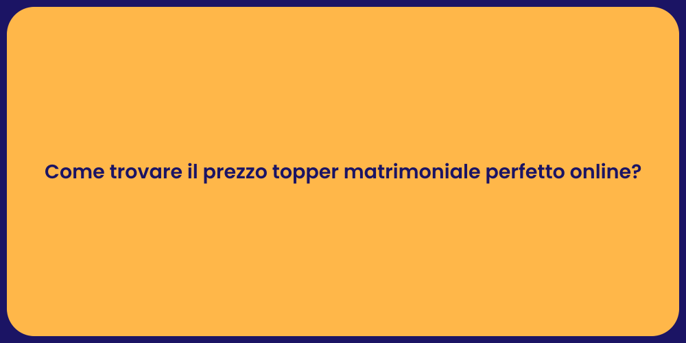 Come trovare il prezzo topper matrimoniale perfetto online?