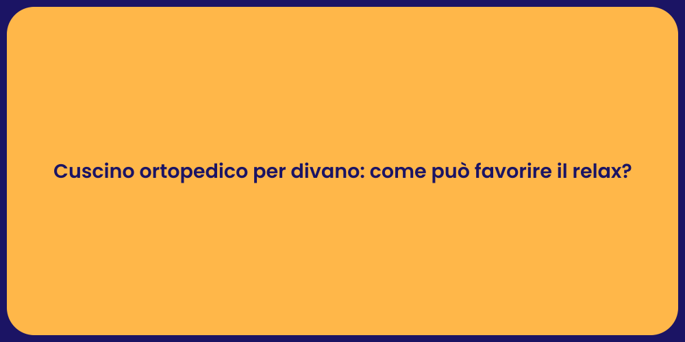 Cuscino ortopedico per divano: come può favorire il relax?