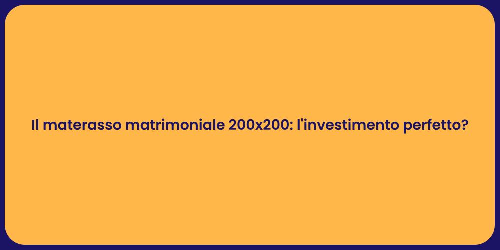 Il materasso matrimoniale 200x200: l'investimento perfetto?