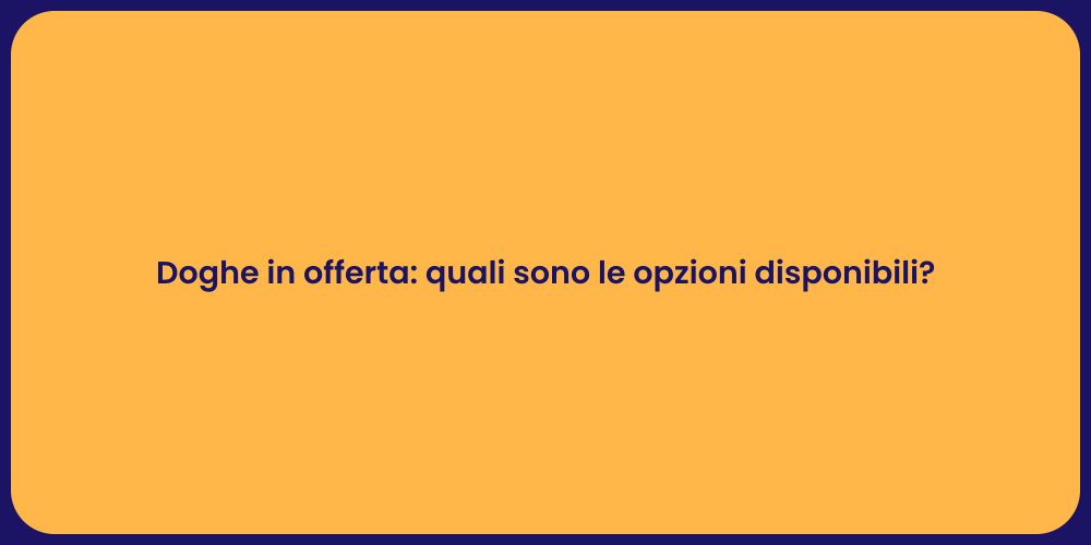 Doghe in offerta: quali sono le opzioni disponibili?