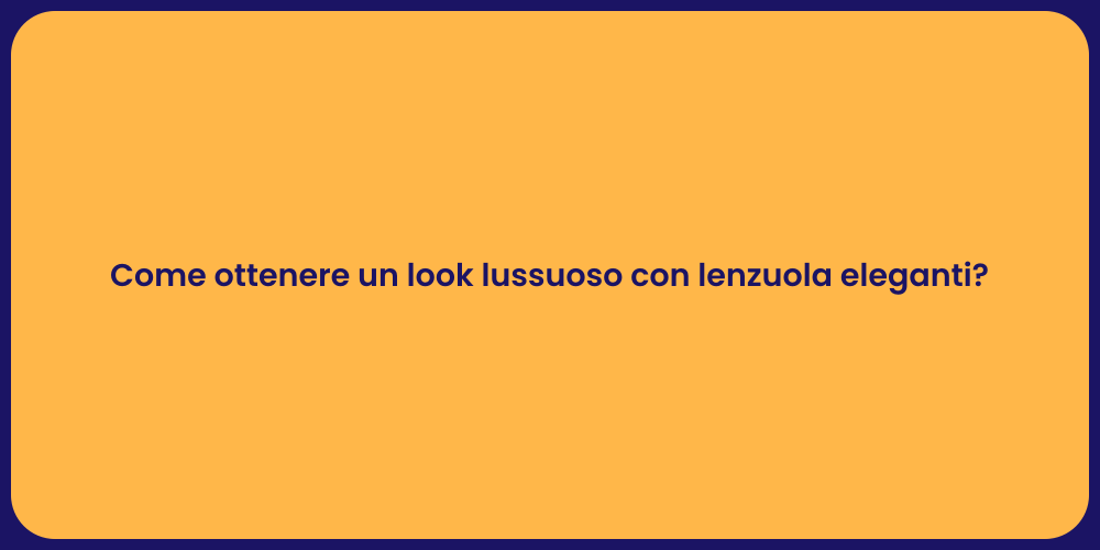 Come ottenere un look lussuoso con lenzuola eleganti?