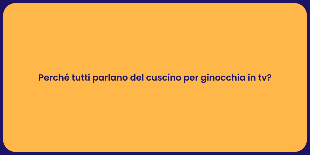 Perché tutti parlano del cuscino per ginocchia in tv?